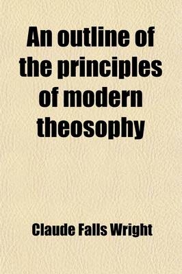 An Outline of the Principles of Modern Theosophy - Claude Falls Wright