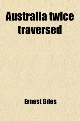 Australia Twice Traversed - Ernest Giles