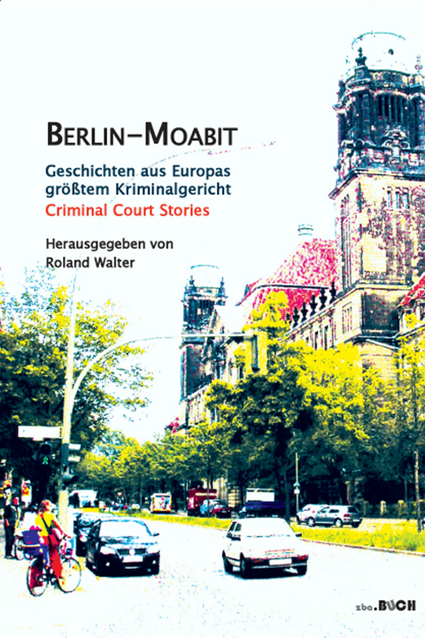 Berlin-Moabit Geschichten aus Europas gr&ouml;&szlig;tem Kriminalgericht - Roland Walter, Karl-Heinz Baum, Kerstin Gehrke, Michael Schmuck