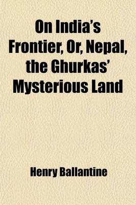 On India's Frontier, Or, Nepal, the Ghurkas' Mysterious Land