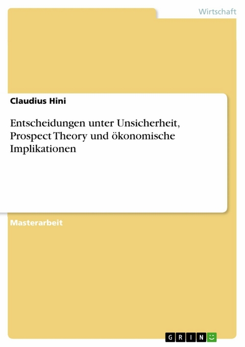 Entscheidungen unter Unsicherheit, Prospect Theory und &ouml;konomische Implikationen - Claudius Hini