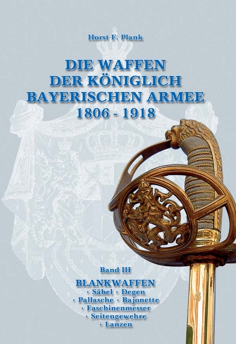 DIE WAFFEN DER K&Ouml;NIGLICH BAYERISCHEN ARMEE 1806 - 1918 - Horst F. Plank