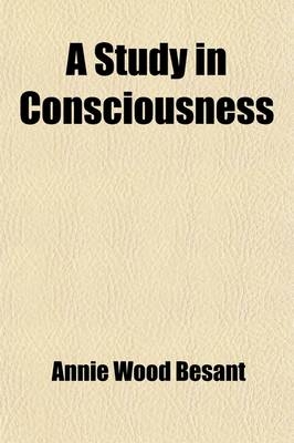 A Study in Consciousness; A Contribution to the Science of Psychology - Annie Wood Besant
