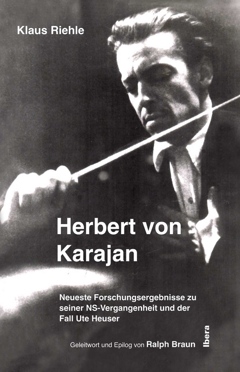 Herbert von Karajan &ndash; Neueste Forschungsergebnisse zu seiner NS-Vergangenheit und der Fall Ute Heuser - Klaus Riehle