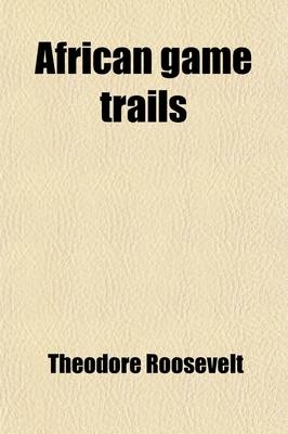 African Game Trails; An Account of the African Wanderings of an American Hunter-Naturalist