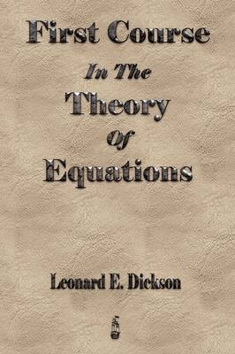 First Course In The Theory Of Equations -  Leonard Eugene Dickson