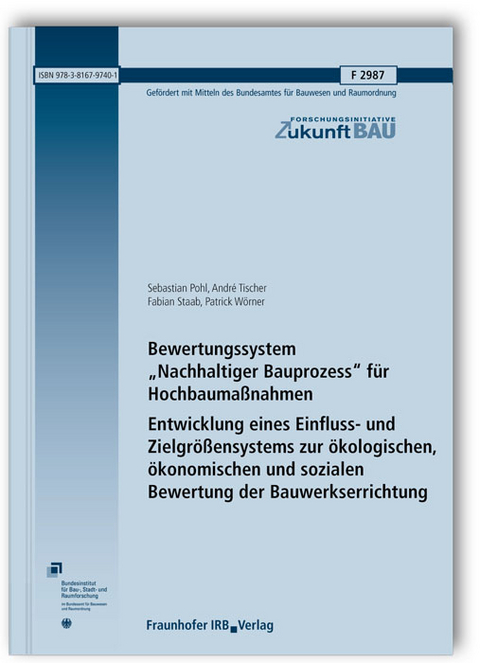 Bewertungssystem "Nachhaltiger Bauprozess" f&uuml;r Hochbauma&szlig;nahmen. Entwicklung eines Einfluss- und Zielgr&ouml;&szlig;ensystems zur &ouml;kologischen, &ouml;konomischen und sozialen Bewertung der Bauwerkserrichtung. Abschlussbericht - Sebastian Pohl, Andre Tischer, Fabian Staab, Patrick W&ouml;rner