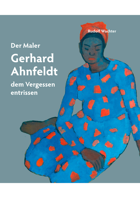 Der Maler Gerhard Ahnfeldt - dem Vergessen entrissen - Rudolf Wachter