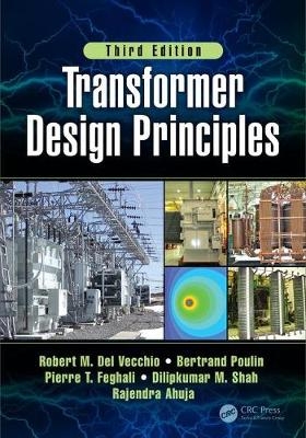 Transformer Design Principles, Third Edition -  Rajendra Ahuja,  Pierre Feghali,  Bertrand Poulin,  Dilipkumar Shah,  Robert Del Vecchio,  Robert M. Del Vecchio