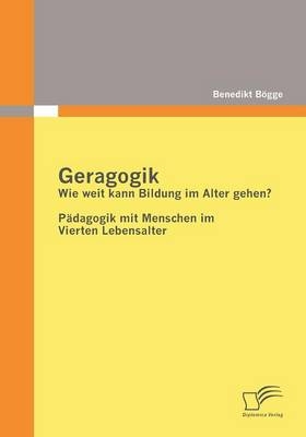 Geragogik: Wie weit kann Bildung im Alter gehen? - Benedikt B&ouml;gge