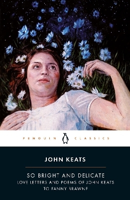 So Bright and Delicate: Love Letters and Poems of John Keats to Fanny Brawne