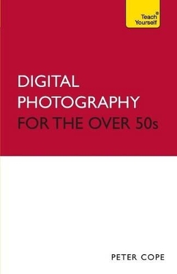 Digital Photography For The Over 50s: Teach Yourself - Peter Cope