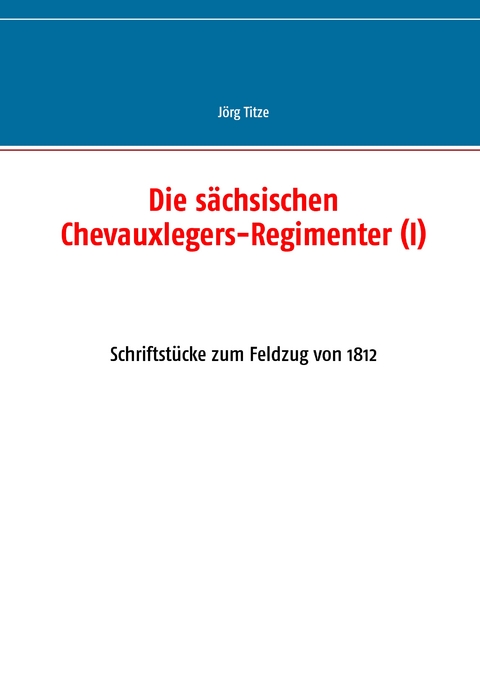 Die s&auml;chsischen Chevauxlegers-Regimenter (I) - J&ouml;rg Titze