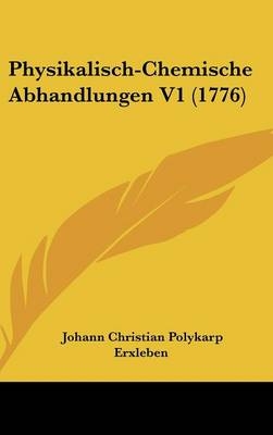 Physikalisch-Chemische Abhandlungen V1 (1776) - Johann Christian Polykarp Erxleben
