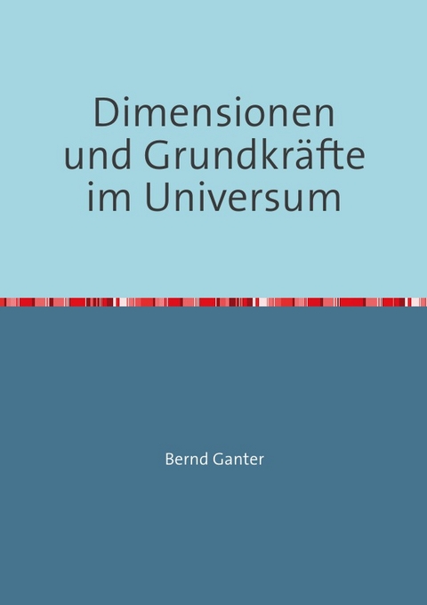 Dimensionen und Grundkr&auml;fte im Universum - Bernd Ganter
