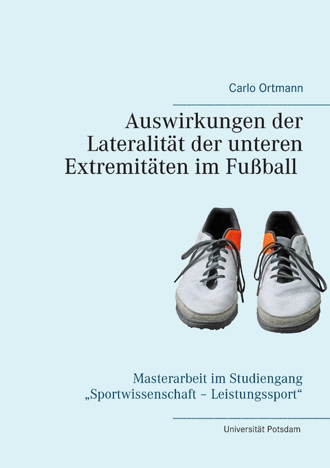Auswirkungen der Lateralit&auml;t der unteren Extremit&auml;ten im Fu&szlig;ball - Carlo Ortmann