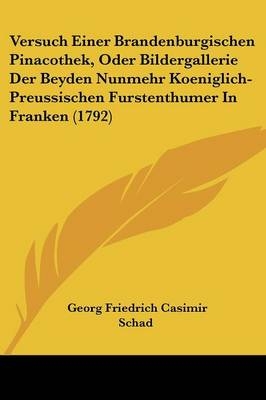 Versuch Einer Brandenburgischen Pinacothek, Oder Bildergallerie Der Beyden Nunmehr Koeniglich-Preussischen Furstenthumer In Franken (1792) - 