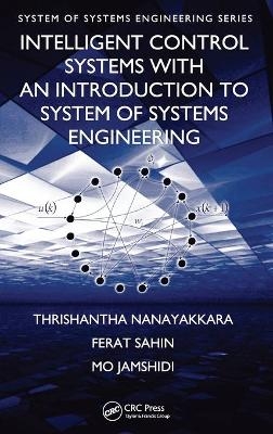 Intelligent Control Systems with an Introduction to System of Systems Engineering - Thrishantha Nanayakkara, Ferat Sahin, Mo Jamshidi