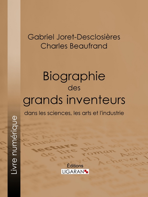 Biographie des grands inventeurs dans les sciences, les arts et l'industrie - Gabriel Joret-Desclosi&egrave;res, Charles Beaufrand,  Ligaran