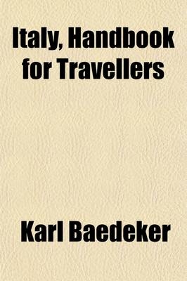 Italy, Handbook for Travellers (Includes Southern Italy and Sicily, with Excursions to Lipari Islands, Malta, Sardinia, Tunis, and Corfu) - Karl Baedeker