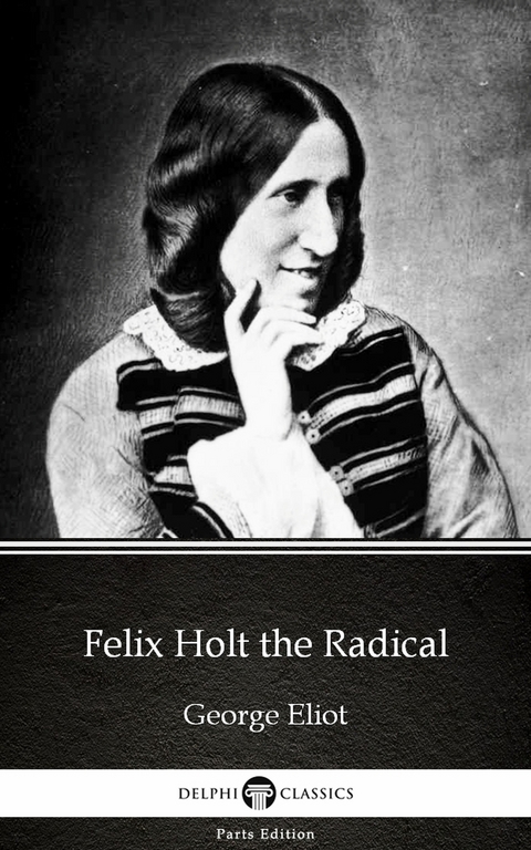 Felix Holt the Radical by George Eliot - Delphi Classics (Illustrated) -  GEORGE ELIOT