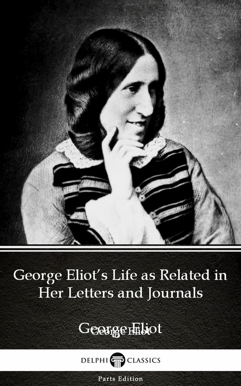 George Eliot's Life as Related in Her Letters and Journals by George Eliot - Delphi Classics (Illustrated) -  GEORGE ELIOT