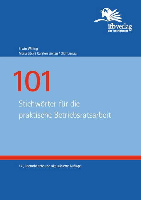 101 Stichw&ouml;rter f&uuml;r die praktische Betriebsratsarbeit - Erwin Willing, Maria L&uuml;ck, Carsten Lienau, Olaf Lienau