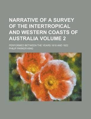 Narrative of a Survey of the Intertropical and Western Coasts of Australia; Performed Between the Years 1818 and 1822 Volume 2
