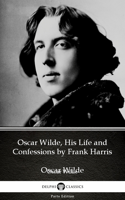 Oscar Wilde, His Life and Confessions by Frank Harris (Illustrated) -  Frank Harris