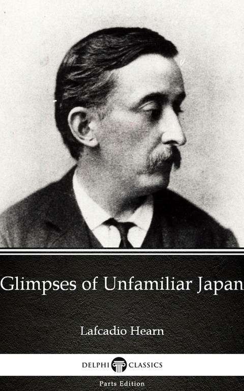 Glimpses of Unfamiliar Japan by Lafcadio Hearn (Illustrated) -  Lafcadio Hearn