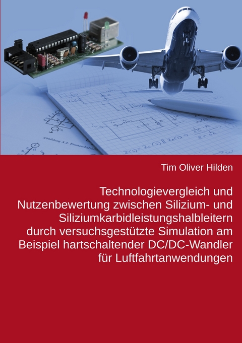 Technologievergleich und Nutzenbewertung zwischen Silizium- und Siliziumkarbidleistungshalbleitern durch versuchsgestützte Simulation am Beispiel hartschaltender DC/DC-Wandler für Luftfahrtanwendungen - Tim Oliver Hilden