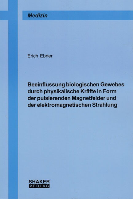Beeinflussung biologischen Gewebes durch physikalische Kr&auml;fte in Form der pulsierenden Magnetfelder und der elektromagnetischen Strahlung - Erich Ebner