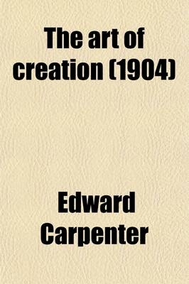 The Art of Creation; Essays on the Self and Its Powers - Edward Carpenter
