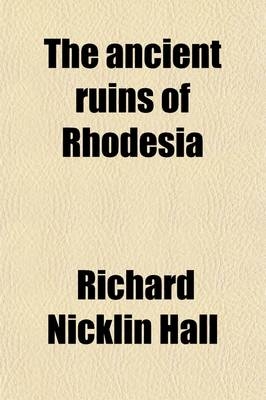 The Ancient Ruins of Rhodesia; Monomotapae Imperium - Richard Nicklin Hall