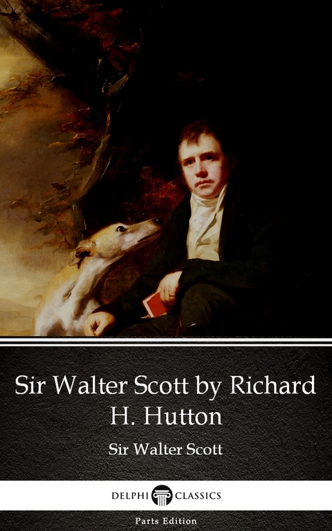 Sir Walter Scott by Richard H. Hutton by Sir Walter Scott (Illustrated) -  Sir Walter Scott