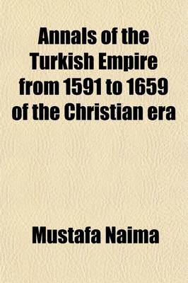 Annals of the Turkish Empire from 1591 to 1659 of the Christian Era (Volume 1) - Mustafa Naima