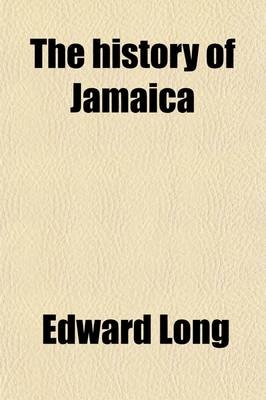 The History of Jamaica (Volume 2); Or, General Survey of the Antient and Modern State of the Island with Reflections on Its Situation Settlements, Inhabitants, Climate, Products, Commerce, Laws, and Government