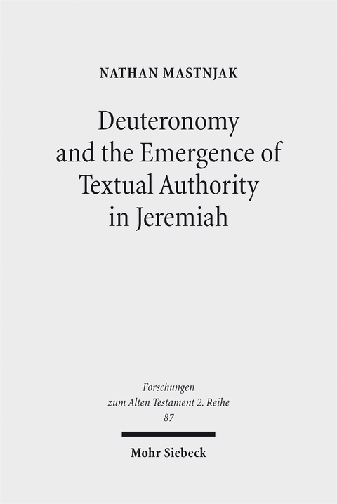 Deuteronomy and the Emergence of Textual Authority in Jeremiah - Nathan Mastnjak