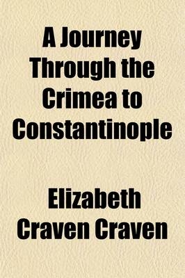 A Journey Through the Crimea to Constantinople; In a Series of Letters from the Right Honourable Elizabeth Lady Craven, to His Serene Highness the M