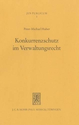 Konkurrenzschutz im Verwaltungsrecht - Peter M. Huber
