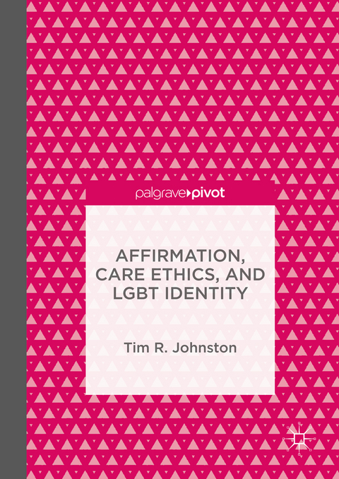 Affirmation, Care Ethics, and LGBT Identity - Tim R. Johnston