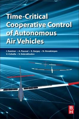 Time-Critical Cooperative Control of Autonomous Air Vehicles -  Venanzio Cichella,  Vladimir Dobrokhodov,  Naira Hovakimyan,  Isaac Kaminer,  Antonio M. Pascoal,  Enric Xargay