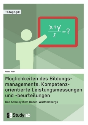 M&ouml;glichkeiten des Bildungsmanagements. Kompetenzorientierte Leistungsmessungen und -beurteilungen - Tabea Roth