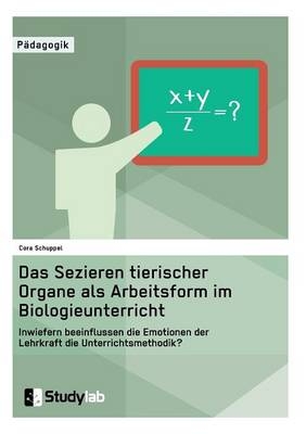 Sektion tierischer Organe im Biologieunterricht. Wie beeinflussen die Emotionen der Lehrkraft die Unterrichtsmethode? - Cora Schuppel