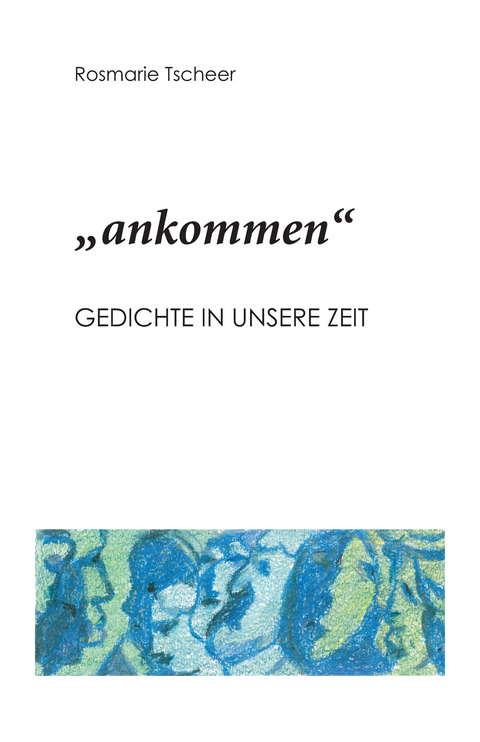 "ankommen" - Rosmarie Tscheer