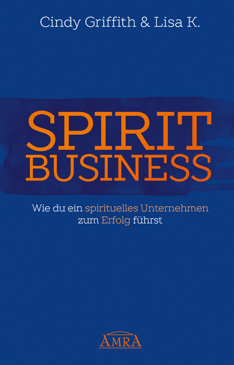 SPIRIT BUSINESS – DER WEG ZUM SPIRITUELLEN UNTERNEHMEN [mit Social-Media-Tipps!] - Cindy Griffith, Lisa K.