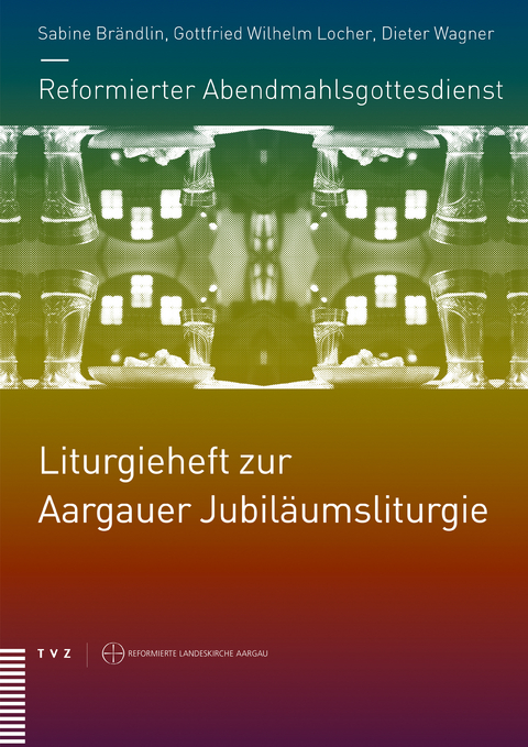 Reformierter Abendmahlsgottesdienst: Liturgieheft zur Aargauer Jubil&auml;umsliturgie - 