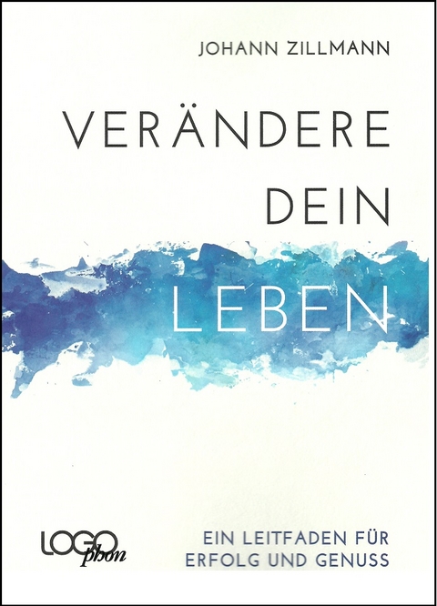 Ver&auml;ndere dein Leben - Ein Leitfaden f&uuml;r Erfolg und Genuss - Johann Zillmann