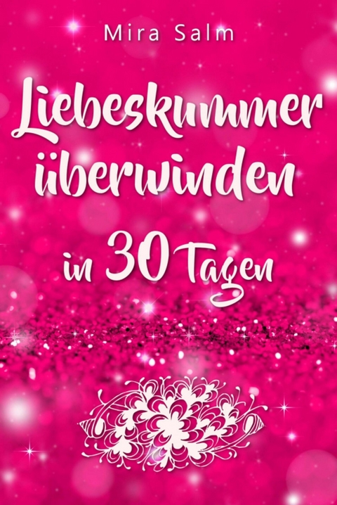 Liebeskummer: DAS GROSSE LIEBESKUMMER RECOVERY PROGRAMM! Wie Sie in 30 Tagen Ihren Liebeskummer &uuml;berwinden, den tiefen Schmerz heilen, zur&uuml;ck in Ihre Kraft kommen, in Liebe loslassen und frei und gl&uuml;cklich neu starten! - Mira Salm