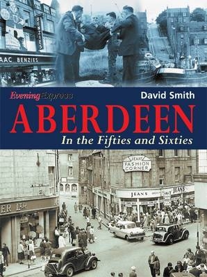 Aberdeen in the Fifties and Sixties - David Smith,  "Aberdeen Evening Express"